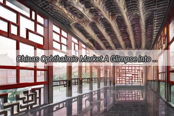 Chinas Ophthalmic Market A Glimpse into the Future of Vision Care and Innovation